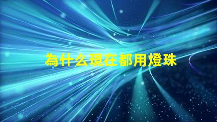為什么現在都用燈珠 LED燈珠為什么會燒
